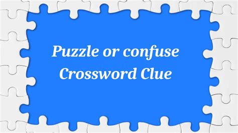 Puzzle or confuse .
